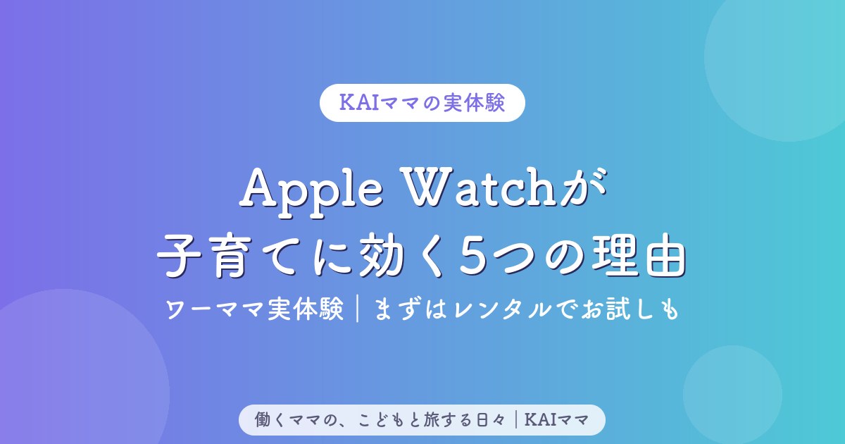 Apple Watchが子育て・おでかけに効く5つの理由（ワーママ実体験）
