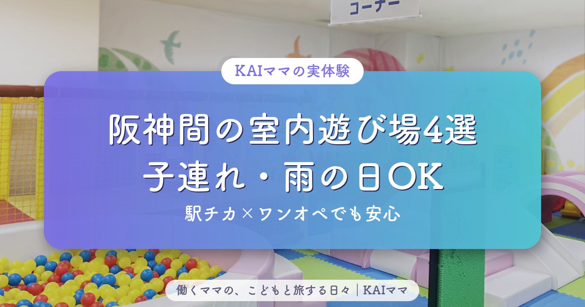 阪神間の子連れ室内遊び場4選（駅チカ・ワンオペでも安心・雨の日OK）
